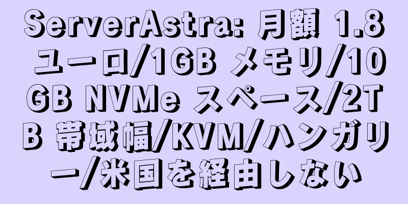 ServerAstra: 月額 1.8 ユーロ/1GB メモリ/10GB NVMe スペース/2TB 帯域幅/KVM/ハンガリー/米国を経由しない