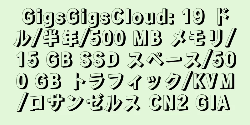 GigsGigsCloud: 19 ドル/半年/500 MB メモリ/15 GB SSD スペース/500 GB トラフィック/KVM/ロサンゼルス CN2 GIA