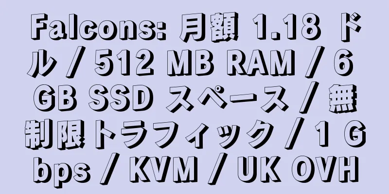 Falcons: 月額 1.18 ドル / 512 MB RAM / 6 GB SSD スペース / 無制限トラフィック / 1 Gbps / KVM / UK OVH