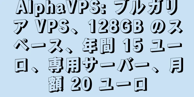 AlphaVPS: ブルガリア VPS、128GB のスペース、年間 15 ユーロ、専用サーバー、月額 20 ユーロ