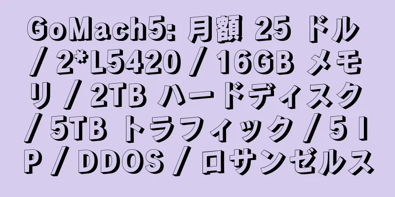 GoMach5: 月額 25 ドル / 2*L5420 / 16GB メモリ / 2TB ハードディスク / 5TB トラフィック / 5 IP / DDOS / ロサンゼルス