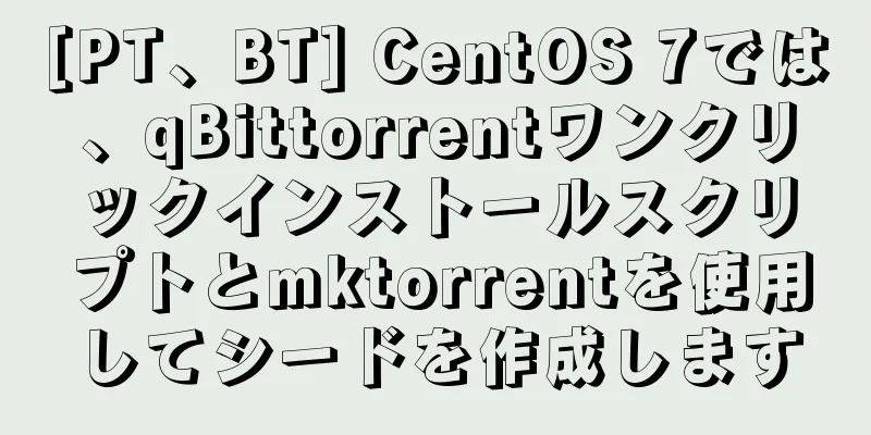 [PT、BT] CentOS 7では、qBittorrentワンクリックインストールスクリプトとmktorrentを使用してシードを作成します