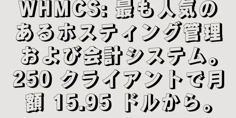 WHMCS: 最も人気のあるホスティング管理および会計システム。250 クライアントで月額 15.95 ドルから。