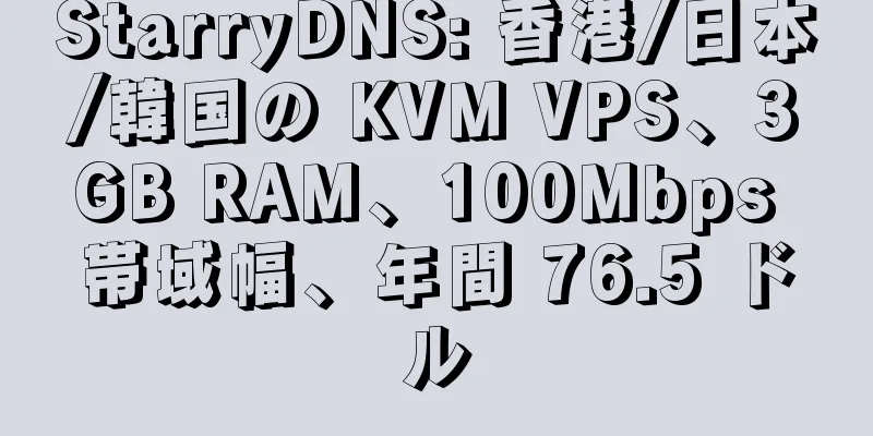 StarryDNS: 香港/日本/韓国の KVM VPS、3GB RAM、100Mbps 帯域幅、年間 76.5 ドル