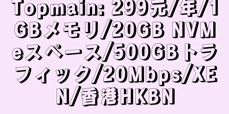 Topmain: 299元/年/1GBメモリ/20GB NVMeスペース/500GBトラフィック/20Mbps/XEN/香港HKBN