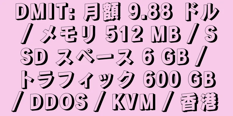 DMIT: 月額 9.88 ドル / メモリ 512 MB / SSD スペース 6 GB / トラフィック 600 GB / DDOS / KVM / 香港