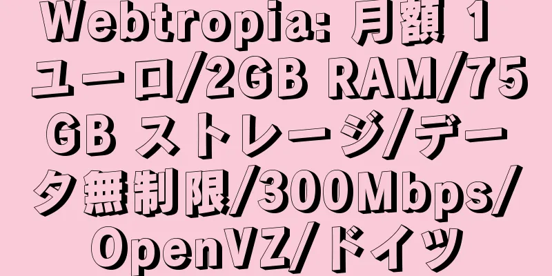 Webtropia: 月額 1 ユーロ/2GB RAM/75GB ストレージ/データ無制限/300Mbps/OpenVZ/ドイツ