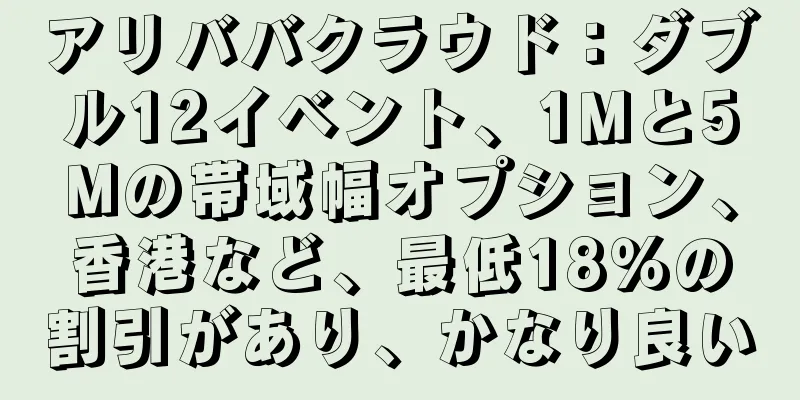 アリババクラウド：ダブル12イベント、1Mと5Mの帯域幅オプション、香港など、最低18％の割引があり、かなり良い