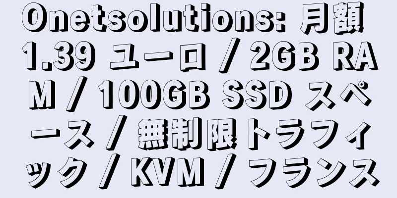 Onetsolutions: 月額 1.39 ユーロ / 2GB RAM / 100GB SSD スペース / 無制限トラフィック / KVM / フランス