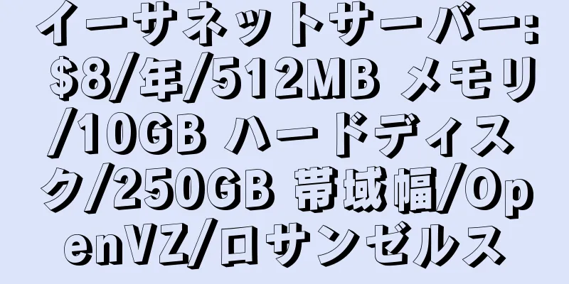 イーサネットサーバー: $8/年/512MB メモリ/10GB ハードディスク/250GB 帯域幅/OpenVZ/ロサンゼルス