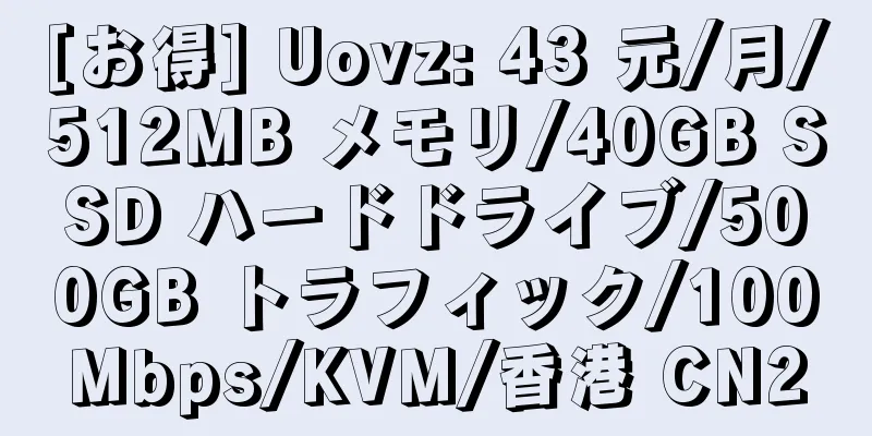 [お得] Uovz: 43 元/月/512MB メモリ/40GB SSD ハードドライブ/500GB トラフィック/100Mbps/KVM/香港 CN2