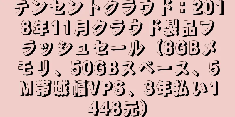 テンセントクラウド：2018年11月クラウド製品フラッシュセール（8GBメモリ、50GBスペース、5M帯域幅VPS、3年払い1448元）