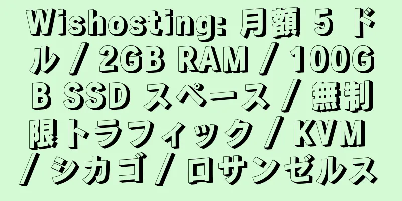 Wishosting: 月額 5 ドル / 2GB RAM / 100GB SSD スペース / 無制限トラフィック / KVM / シカゴ / ロサンゼルス