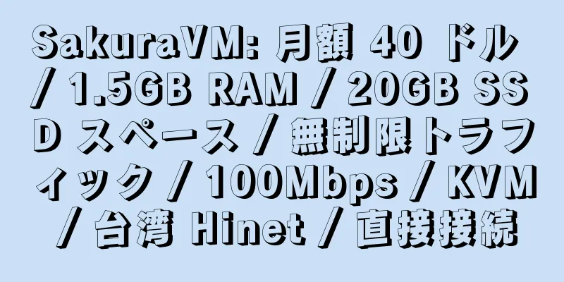 SakuraVM: 月額 40 ドル / 1.5GB RAM / 20GB SSD スペース / 無制限トラフィック / 100Mbps / KVM / 台湾 Hinet / 直接接続