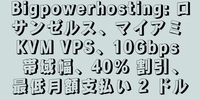 Bigpowerhosting: ロサンゼルス、マイアミ KVM VPS、10Gbps 帯域幅、40% 割引、最低月額支払い 2 ドル