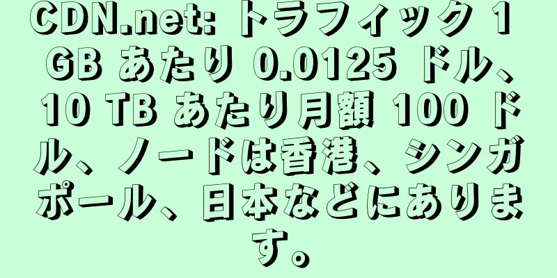 CDN.net: トラフィック 1 GB あたり 0.0125 ドル、10 TB あたり月額 100 ドル、ノードは香港、シンガポール、日本などにあります。
