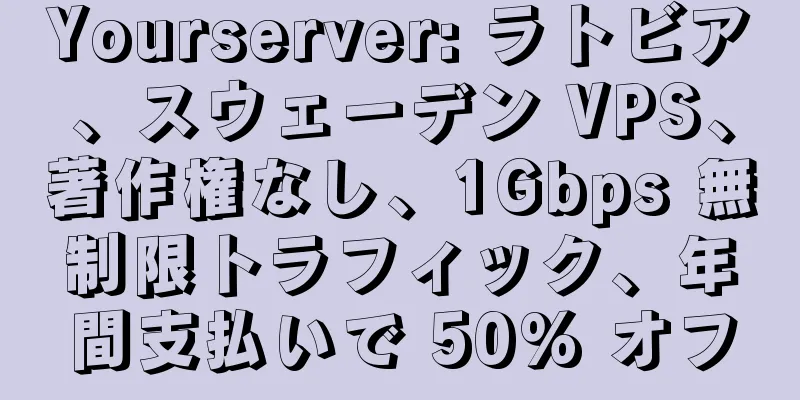 Yourserver: ラトビア、スウェーデン VPS、著作権なし、1Gbps 無制限トラフィック、年間支払いで 50% オフ