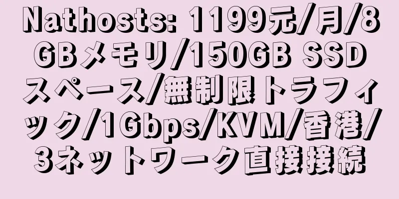 Nathosts: 1199元/月/8GBメモリ/150GB SSDスペース/無制限トラフィック/1Gbps/KVM/香港/3ネットワーク直接接続