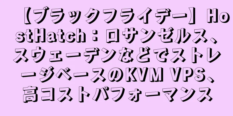 【ブラックフライデー】HostHatch：ロサンゼルス、スウェーデンなどでストレージベースのKVM VPS、高コストパフォーマンス