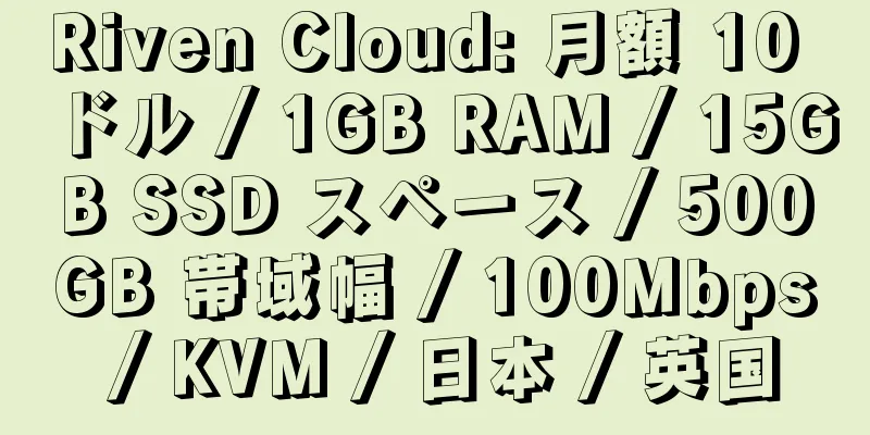 Riven Cloud: 月額 10 ドル / 1GB RAM / 15GB SSD スペース / 500GB 帯域幅 / 100Mbps / KVM / 日本 / 英国