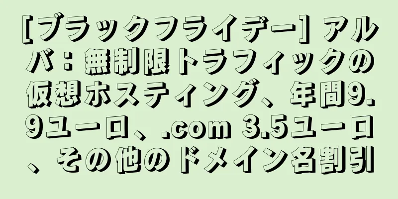 [ブラックフライデー] アルバ：無制限トラフィックの仮想ホスティング、年間9.9ユーロ、.com 3.5ユーロ、その他のドメイン名割引