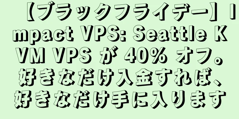 【ブラックフライデー】Impact VPS: Seattle KVM VPS が 40% オフ。好きなだけ入金すれば、好きなだけ手に入ります