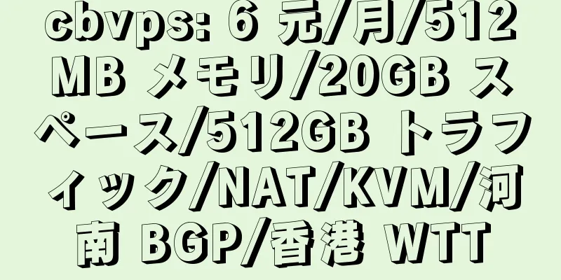 cbvps: 6 元/月/512MB メモリ/20GB スペース/512GB トラフィック/NAT/KVM/河南 BGP/香港 WTT