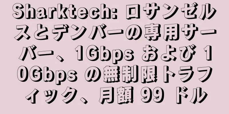 Sharktech: ロサンゼルスとデンバーの専用サーバー、1Gbps および 10Gbps の無制限トラフィック、月額 99 ドル