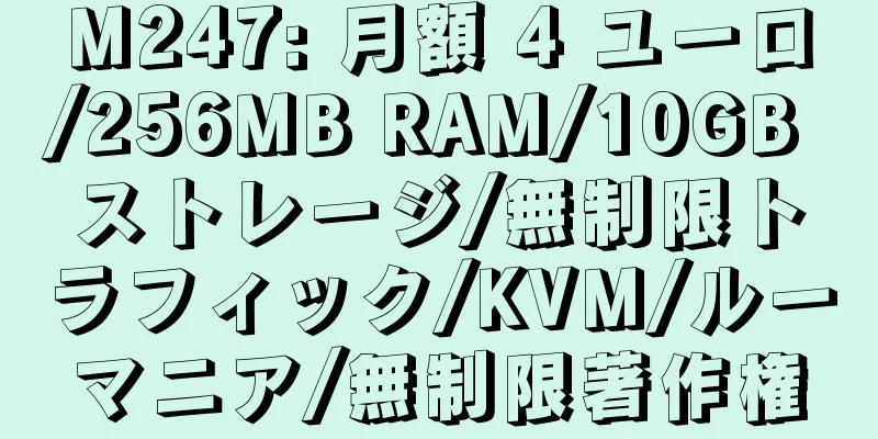 M247: 月額 4 ユーロ/256MB RAM/10GB ストレージ/無制限トラフィック/KVM/ルーマニア/無制限著作権