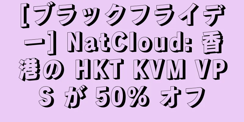 [ブラックフライデー] NatCloud: 香港の HKT KVM VPS が 50% オフ