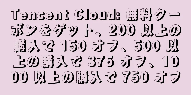 Tencent Cloud: 無料クーポンをゲット、200 以上の購入で 150 オフ、500 以上の購入で 375 オフ、1000 以上の購入で 750 オフ