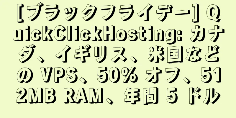 [ブラックフライデー] QuickClickHosting: カナダ、イギリス、米国などの VPS、50% オフ、512MB RAM、年間 5 ドル