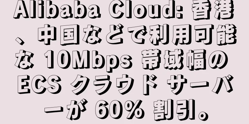 Alibaba Cloud: 香港、中国などで利用可能な 10Mbps 帯域幅の ECS クラウド サーバーが 60% 割引。