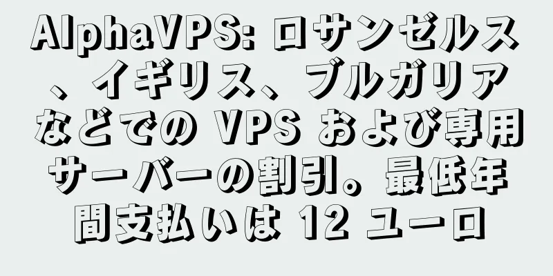 AlphaVPS: ロサンゼルス、イギリス、ブルガリアなどでの VPS および専用サーバーの割引。最低年間支払いは 12 ユーロ