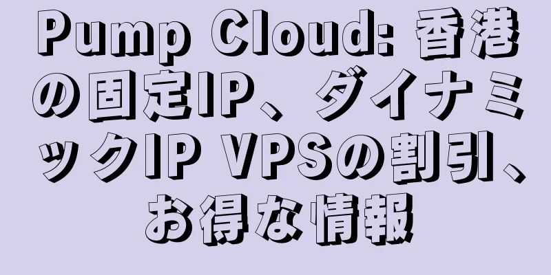 Pump Cloud: 香港の固定IP、ダイナミックIP VPSの割引、お得な情報