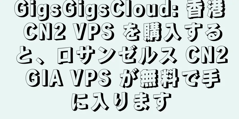 GigsGigsCloud: 香港 CN2 VPS を購入すると、ロサンゼルス CN2 GIA VPS が無料で手に入ります