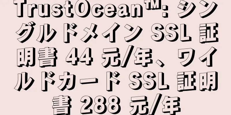 TrustOcean™: シングルドメイン SSL 証明書 44 元/年、ワイルドカード SSL 証明書 288 元/年