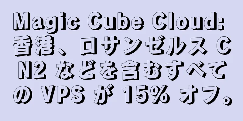 Magic Cube Cloud: 香港、ロサンゼルス CN2 などを含むすべての VPS が 15% オフ。