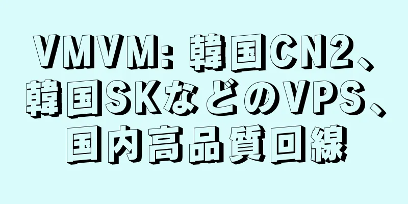 VMVM: 韓国CN2、韓国SKなどのVPS、国内高品質回線