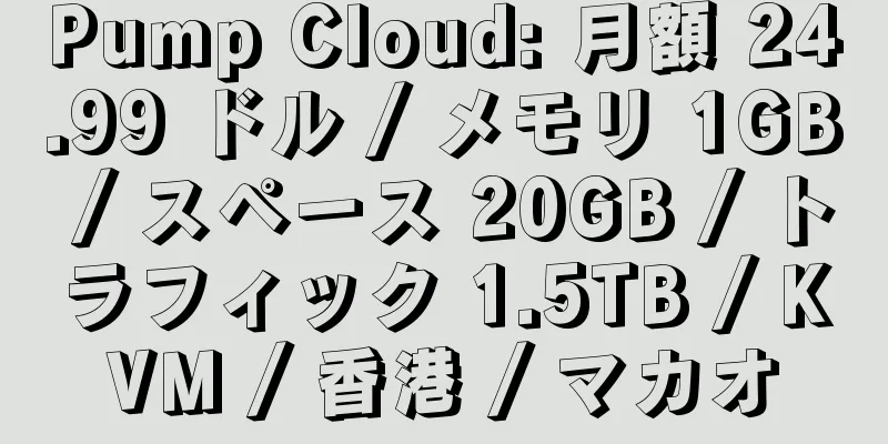 Pump Cloud: 月額 24.99 ドル / メモリ 1GB / スペース 20GB / トラフィック 1.5TB / KVM / 香港 / マカオ