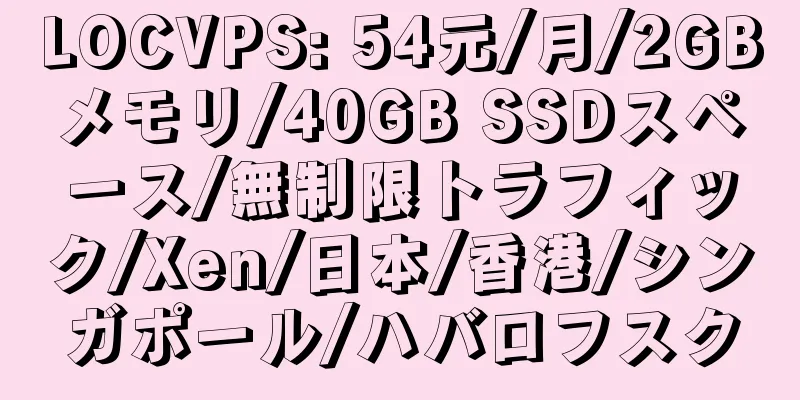 LOCVPS: 54元/月/2GBメモリ/40GB SSDスペース/無制限トラフィック/Xen/日本/香港/シンガポール/ハバロフスク