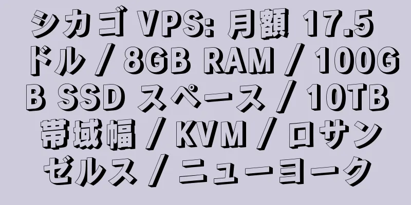 シカゴ VPS: 月額 17.5 ドル / 8GB RAM / 100GB SSD スペース / 10TB 帯域幅 / KVM / ロサンゼルス / ニューヨーク