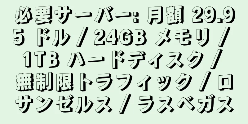 必要サーバー: 月額 29.95 ドル / 24GB メモリ / 1TB ハードディスク / 無制限トラフィック / ロサンゼルス / ラスベガス