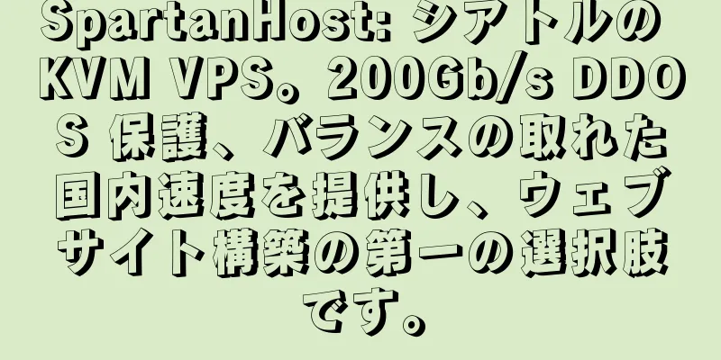 SpartanHost: シアトルの KVM VPS。200Gb/s DDOS 保護、バランスの取れた国内速度を提供し、ウェブサイト構築の第一の選択肢です。