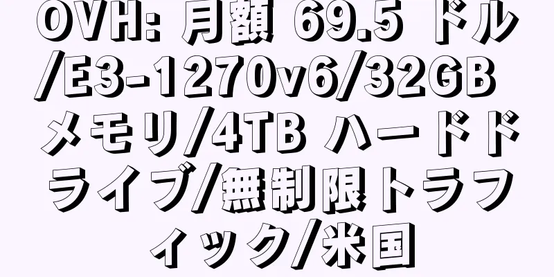 OVH: 月額 69.5 ドル/E3-1270v6/32GB メモリ/4TB ハードドライブ/無制限トラフィック/米国
