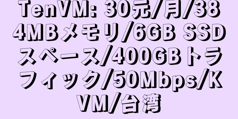 TenVM: 30元/月/384MBメモリ/6GB SSDスペース/400GBトラフィック/50Mbps/KVM/台湾