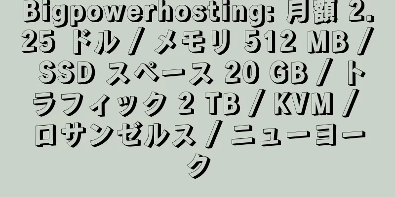 Bigpowerhosting: 月額 2.25 ドル / メモリ 512 MB / SSD スペース 20 GB / トラフィック 2 TB / KVM / ロサンゼルス / ニューヨーク