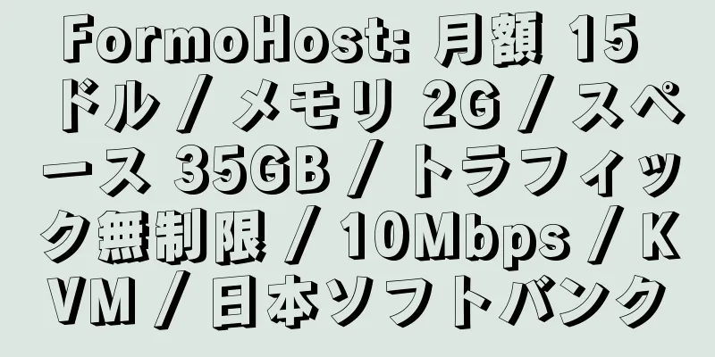 FormoHost: 月額 15 ドル / メモリ 2G / スペース 35GB / トラフィック無制限 / 10Mbps / KVM / 日本ソフトバンク