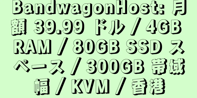 BandwagonHost: 月額 39.99 ドル / 4GB RAM / 80GB SSD スペース / 300GB 帯域幅 / KVM / 香港