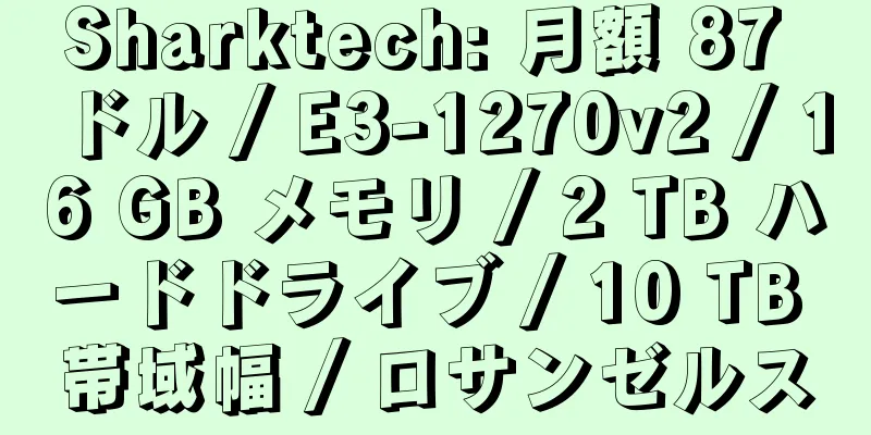 Sharktech: 月額 87 ドル / E3-1270v2 / 16 GB メモリ / 2 TB ハードドライブ / 10 TB 帯域幅 / ロサンゼルス